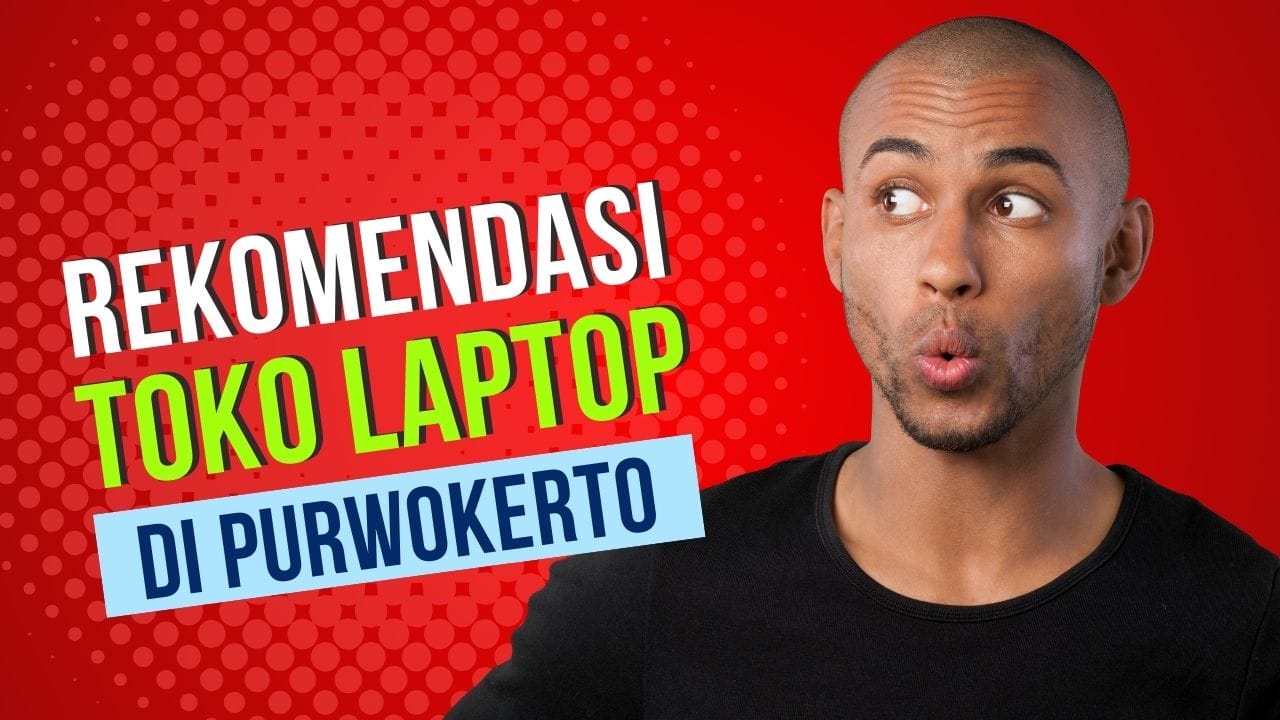 Panduan Lengkap Memilih dan Rekomendasi Toko Laptop Terbaik di Purwokerto