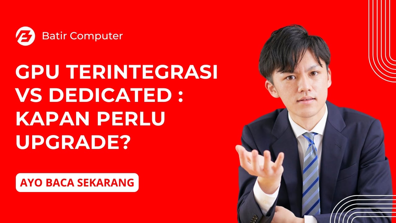 GPU Terintegrasi vs Dedicated: Kapan Perlu Upgrade?