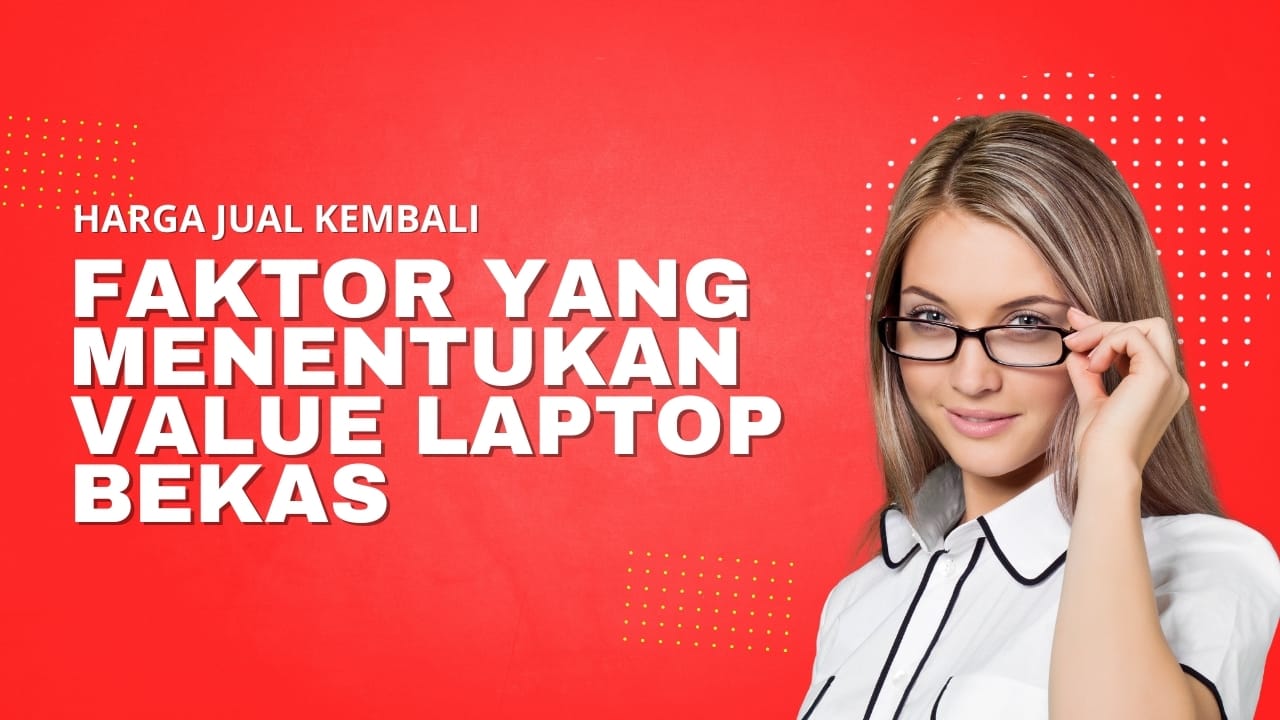 Harga Jual Kembali: Faktor yang Menentukan Value Laptop Bekas