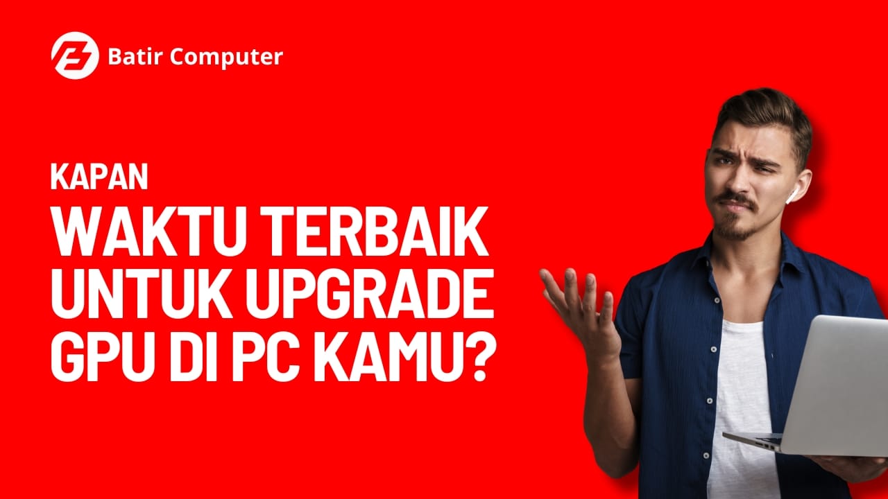 Kapan Waktu Terbaik untuk Upgrade GPU di PC Kamu?