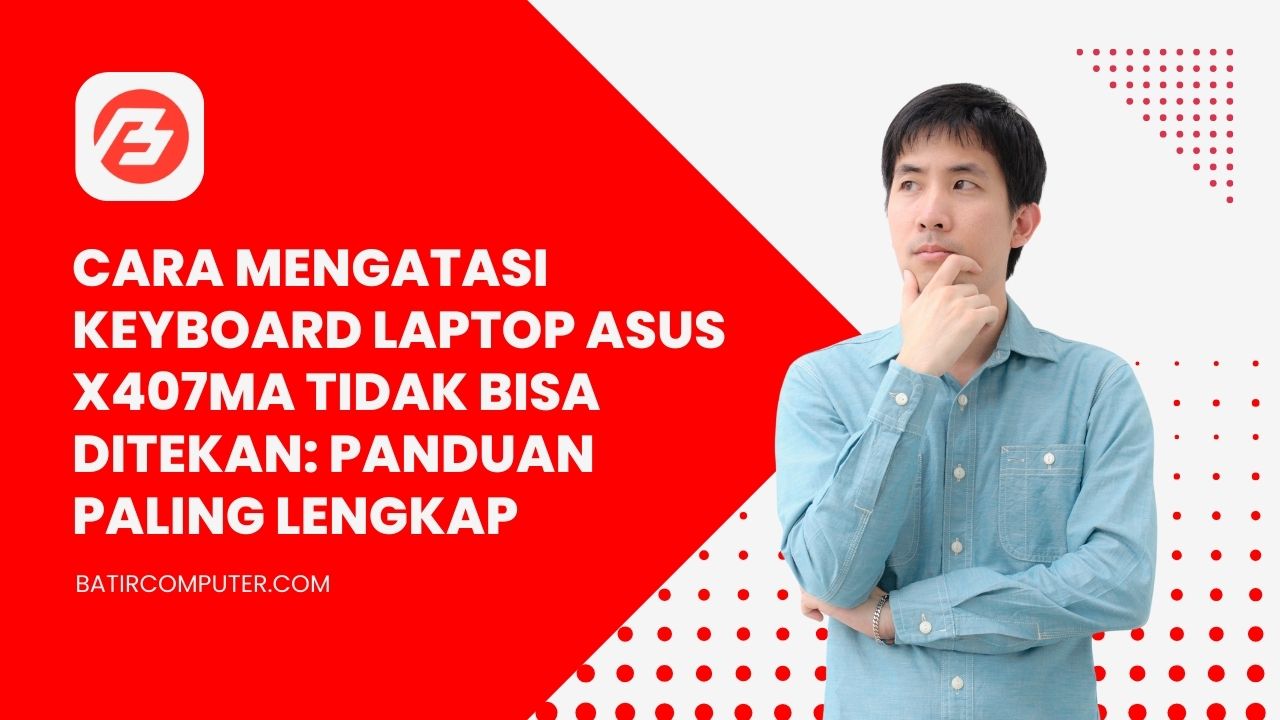 Cara Mengatasi Keyboard Laptop Asus X407MA Tidak Bisa Ditekan: Panduan Paling Lengkap