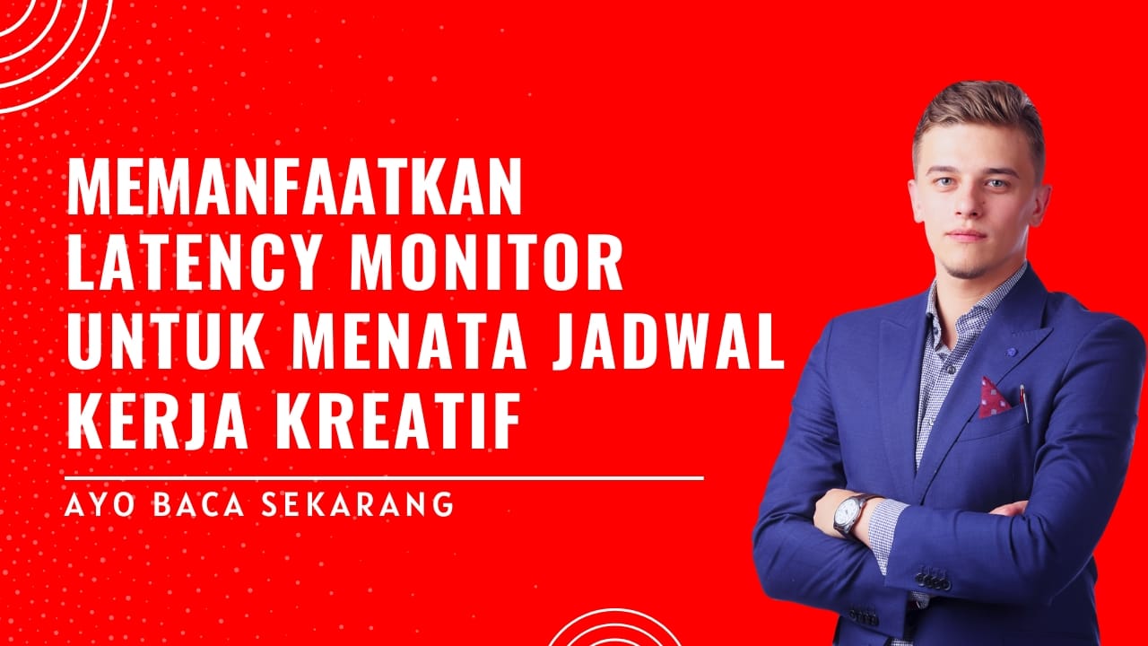 Memanfaatkan Latency Monitor untuk Menata Jadwal Kerja Kreatif