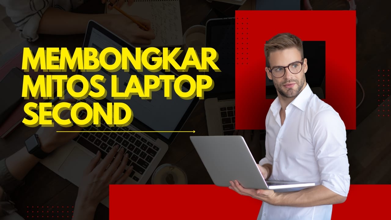 Membongkar Mitos Laptop Second: Benarkah Selalu Cepat Rusak?