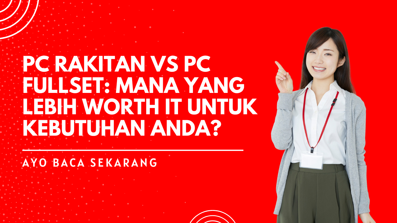 PC Rakitan vs PC Fullset: Mana yang Lebih Worth It