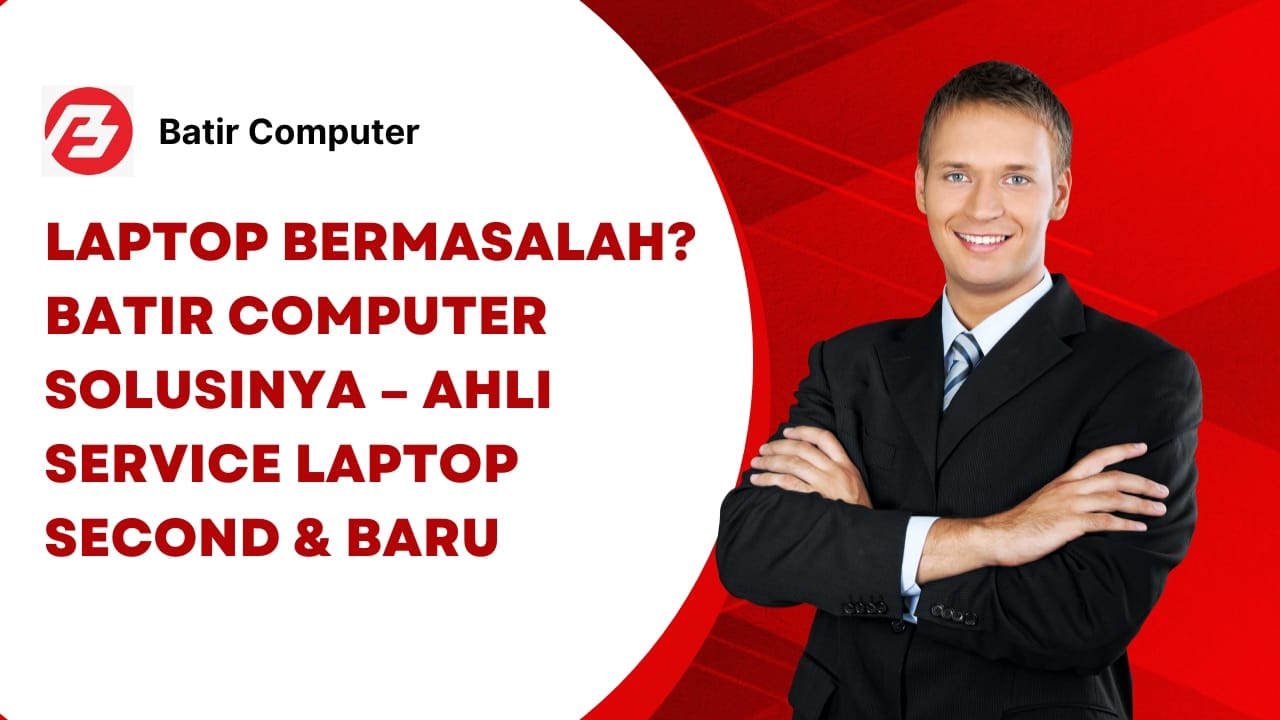 Laptop Bermasalah? Batir Computer Solusinya – Ahli Service Laptop Second & Baru