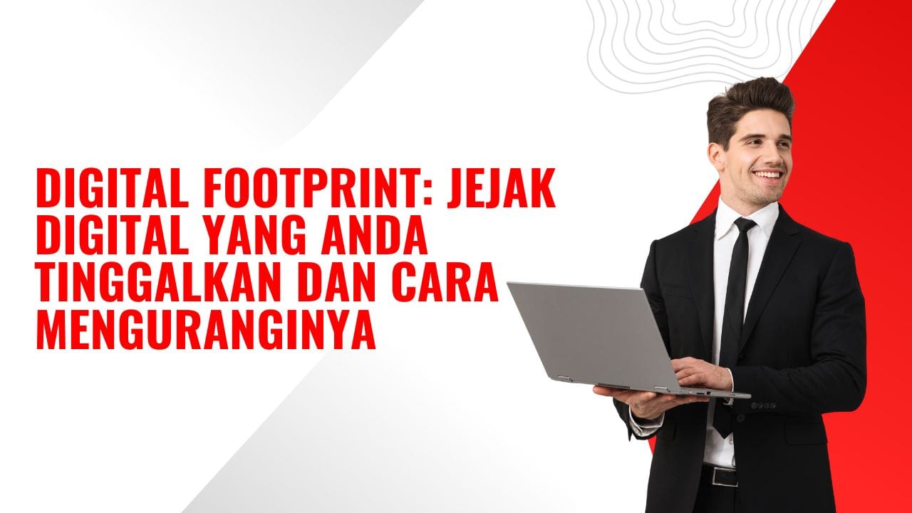 Digital Footprint, Jejak Digital yang Anda Tinggalkan dan Seni Mengendalikannya