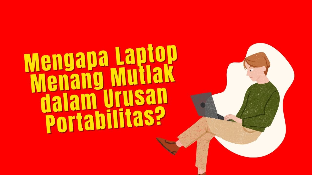 Mengapa Laptop Menang Mutlak dalam Urusan Portabilitas?