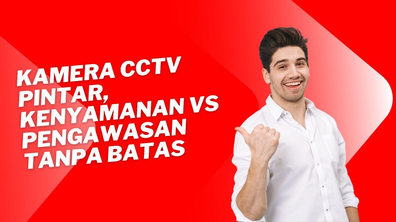 Kamera CCTV Pintar, Kenyamanan vs Pengawasan Tanpa Batas