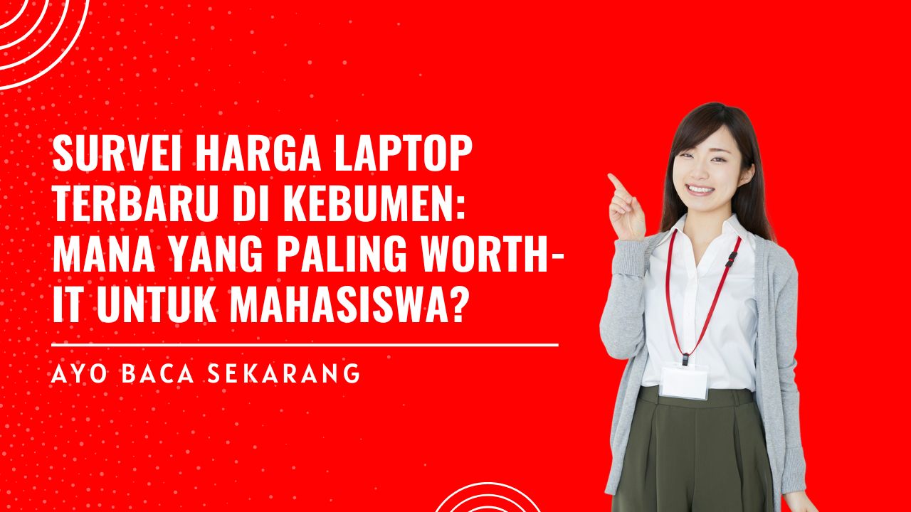 Laptop Mahasiswa Kebumen: Harga & Rekomendasi Worth-It