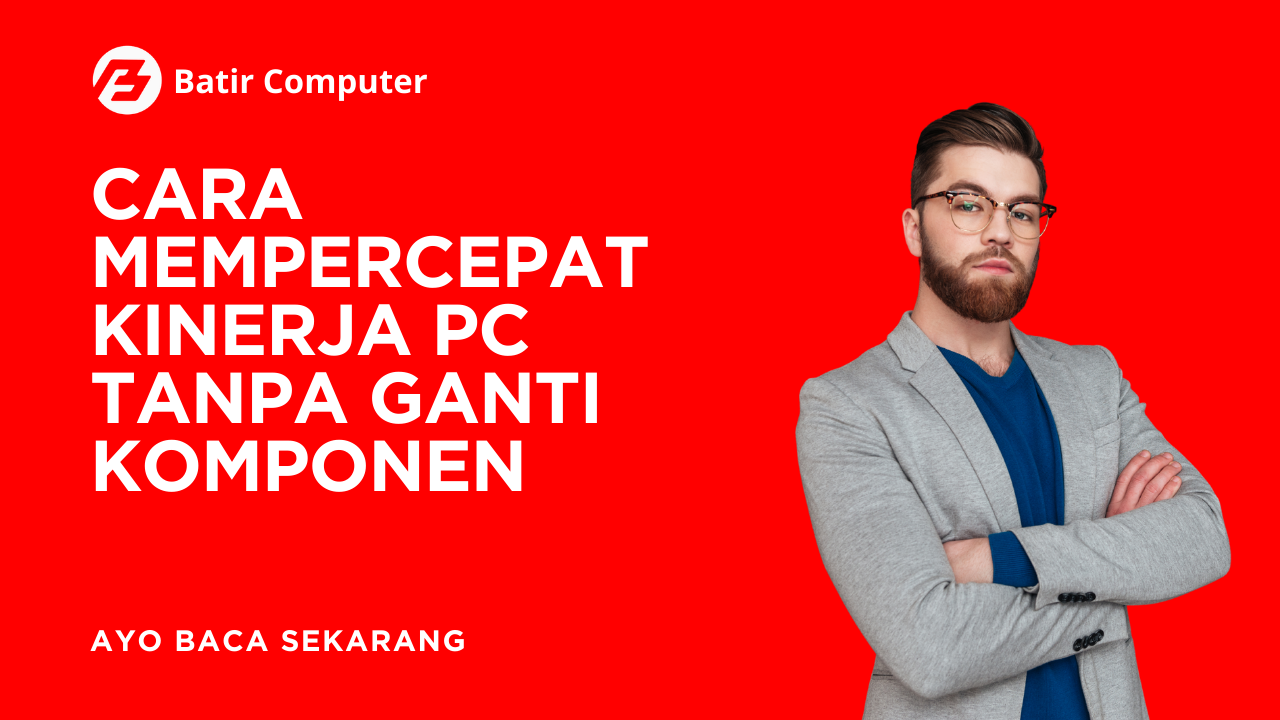 Cara Mempercepat Kinerja PC Tanpa Ganti Komponen