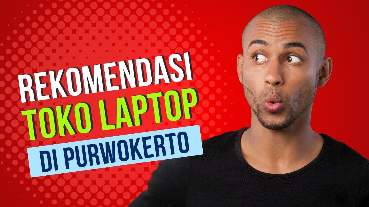 Panduan Lengkap Memilih dan Rekomendasi Toko Laptop Terbaik di Purwokerto