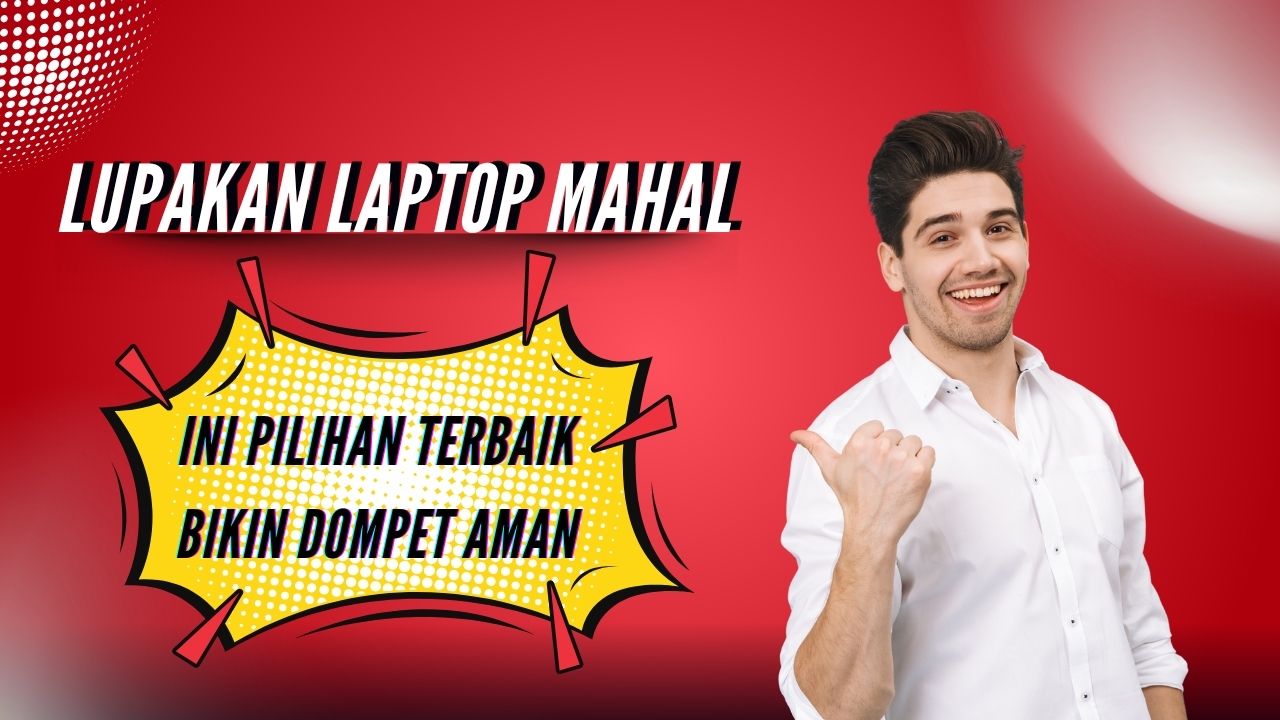 lupakan laptop mahal, ini pilihan terbaik yang bikin dompet aman