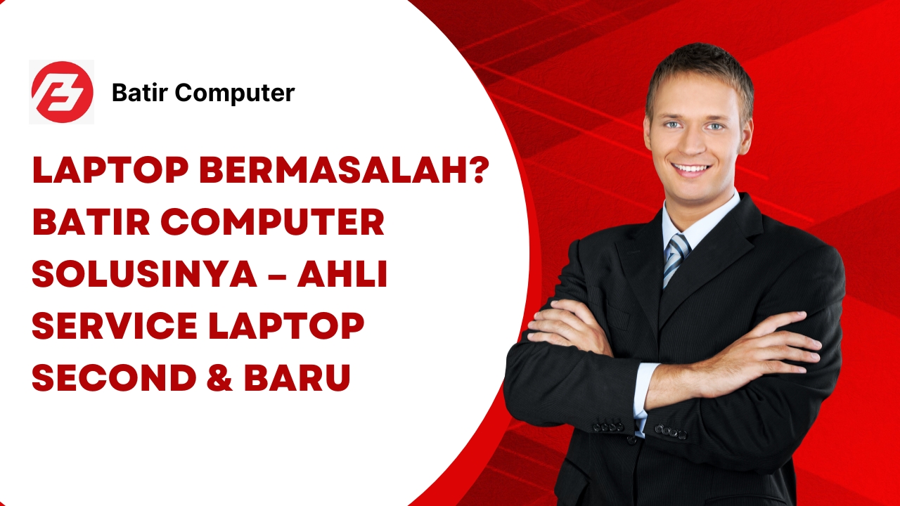 Laptop Bermasalah? Batir Computer Solusinya – Ahli Service Laptop Second & Baru
