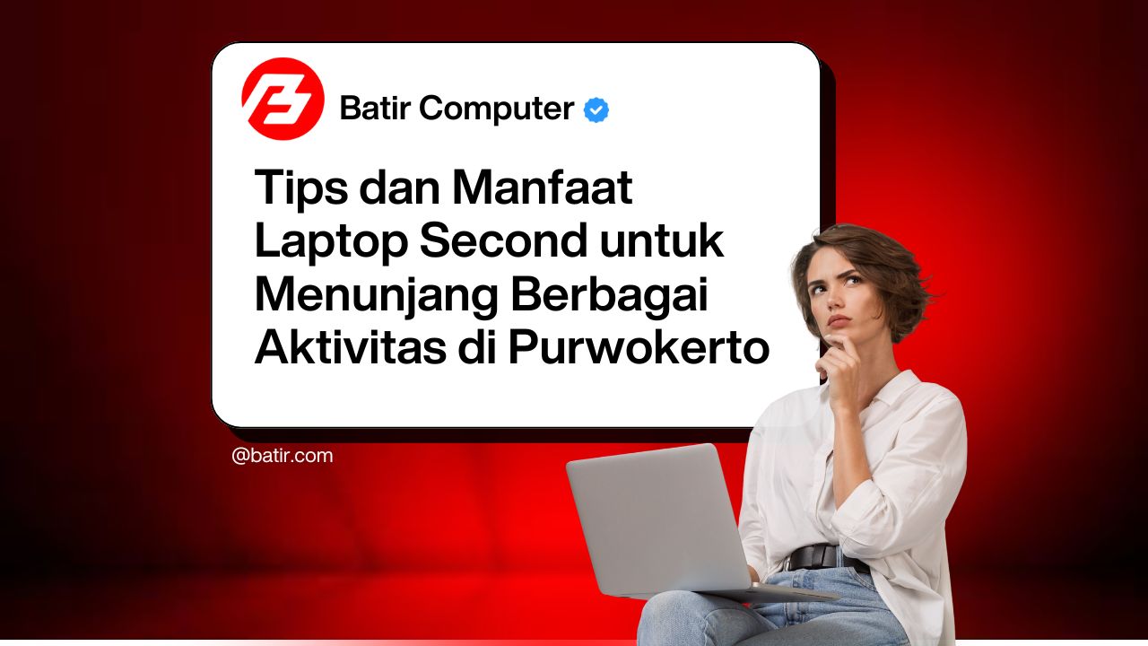 Tips dan Manfaat Laptop Second untuk Menunjang Berbagai Aktivitas di Purwokerto
