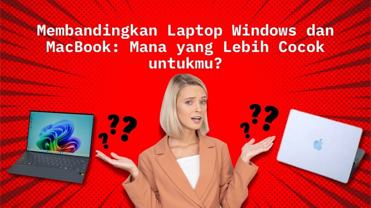 Membandingkan Laptop Windows dan MacBook: Mana yang Lebih Cocok untukmu?