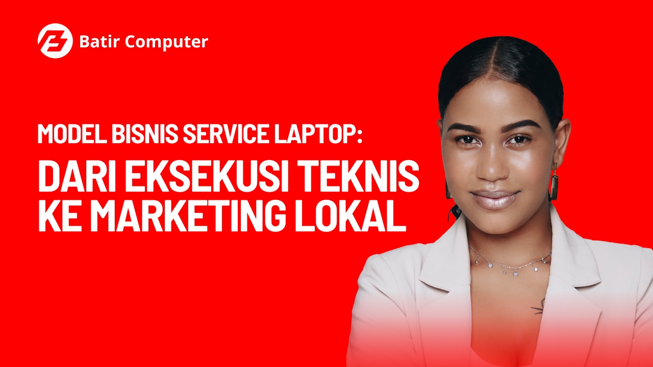 Model Bisnis Service Laptop: Dari Eksekusi Teknis ke Marketing Lokal