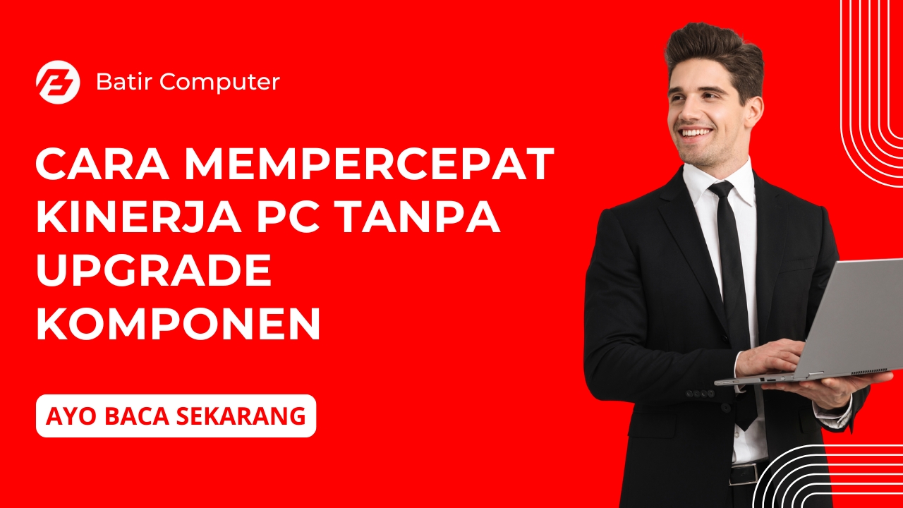 Cara Mempercepat Kinerja PC Tanpa Upgrade Komponen