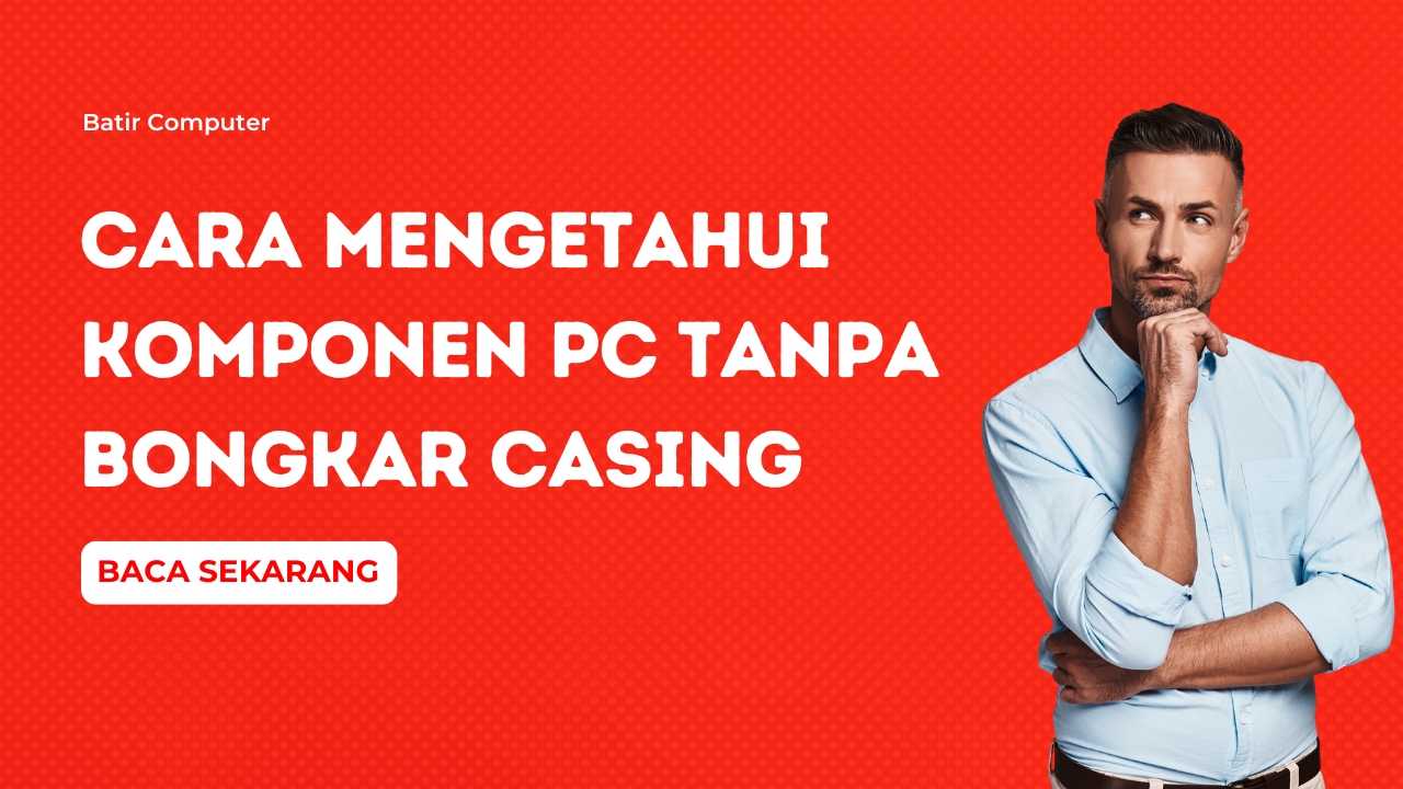 Cara Mengetahui Komponen PC Tanpa Bongkar Casing