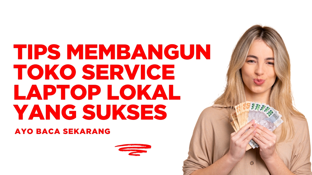 Tips Membangun Toko Service Laptop Lokal yang Sukses