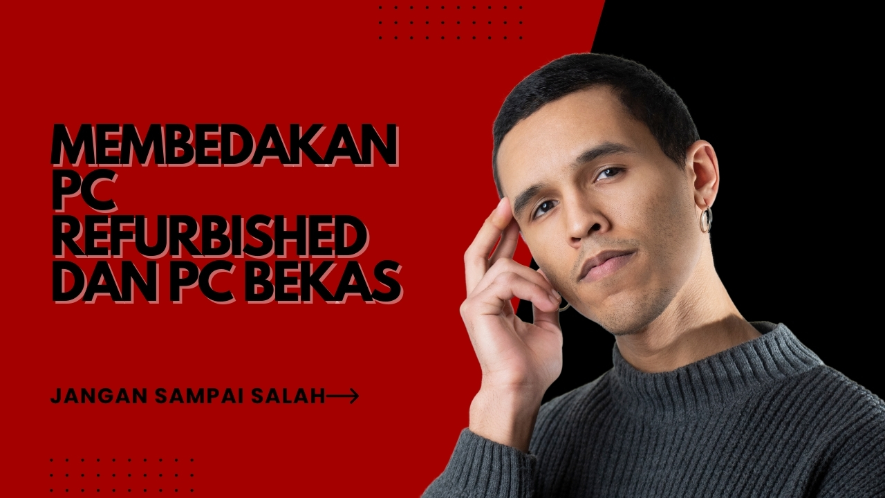 Membedakan PC Refurbished dan PC Bekas: Jangan Sampai Salah Paham