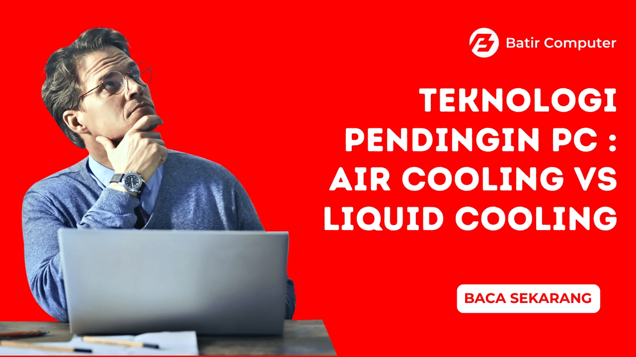 Teknologi Pendingin PC: Air Cooling vs Liquid Cooling