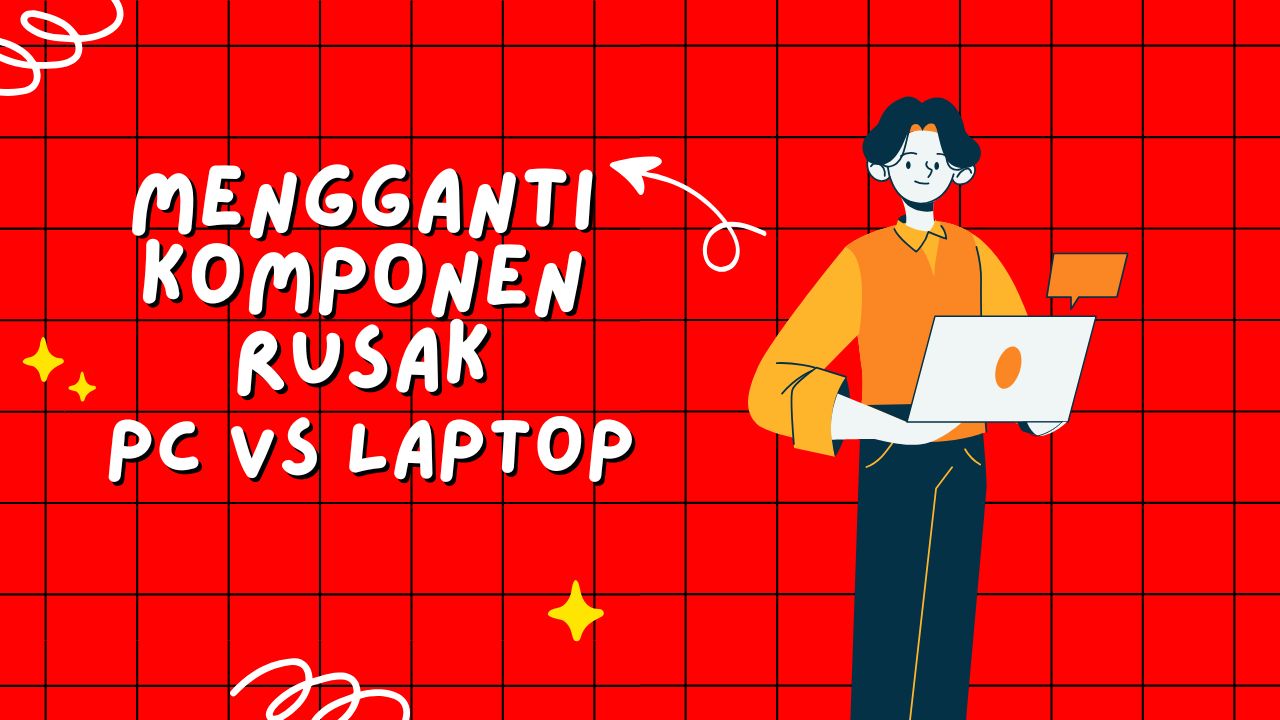 Mengganti Komponen Rusak: PC vs. Laptop