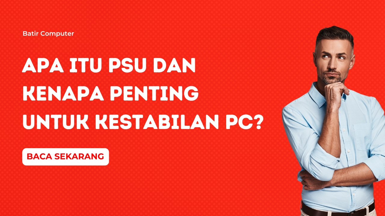 Apa Itu PSU dan Kenapa Penting untuk Kestabilan PC?