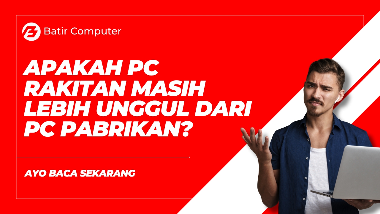 Apakah PC Rakitan Masih Lebih Unggul dari PC Pabrikan?