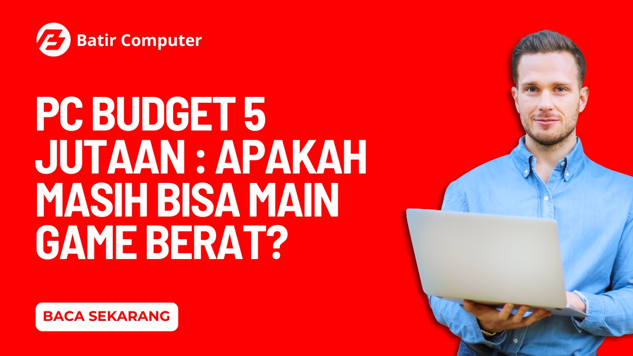 PC Budget 5 Jutaan : Apakah Masih Bisa Main Game Berat?