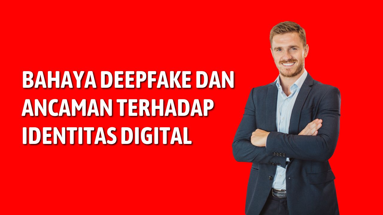 Bahaya Deepfake dan Ancaman terhadap Identitas Digital