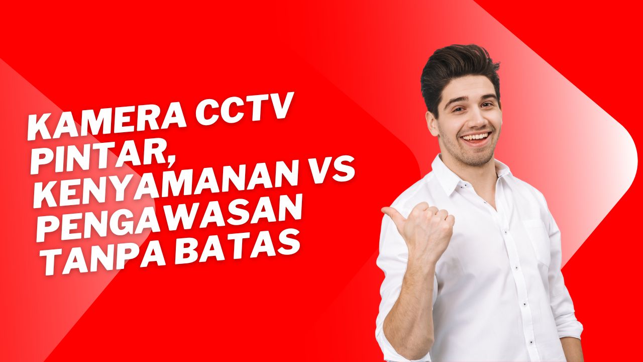 Kamera CCTV Pintar, Kenyamanan vs Pengawasan Tanpa Batas