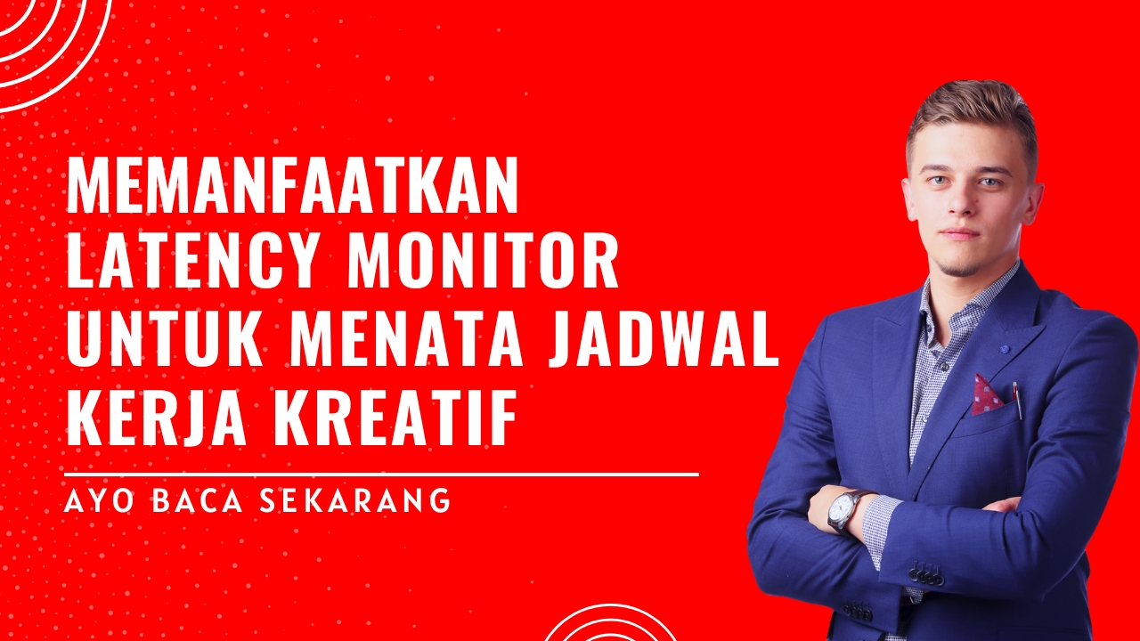 Memanfaatkan Latency Monitor untuk Menata Jadwal Kerja Kreatif