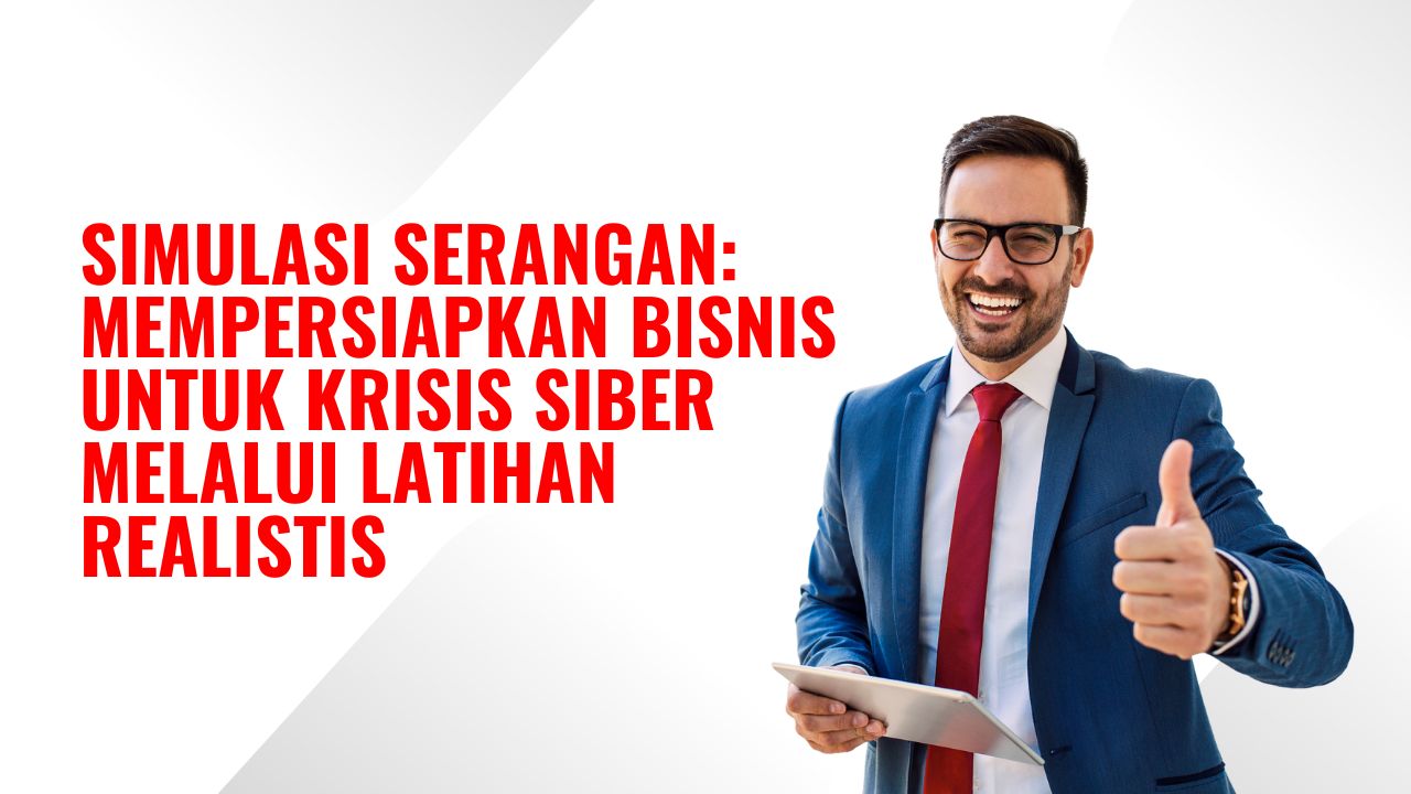Simulasi Serangan: Mempersiapkan Bisnis untuk Krisis Siber melalui Latihan Realistis