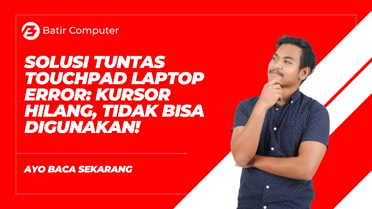 Solusi Tuntas Touchpad Laptop Error: Kursor Hilang, Tidak Bisa Digunakan!
